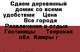 Сдаем деревянный домик со всеми удобствми. › Цена ­ 2 500 - Все города Развлечения и отдых » Гостиницы   . Тверская обл.,Кимры г.